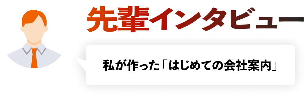 先輩インタビュー
私が作った「はじめての会社案内」